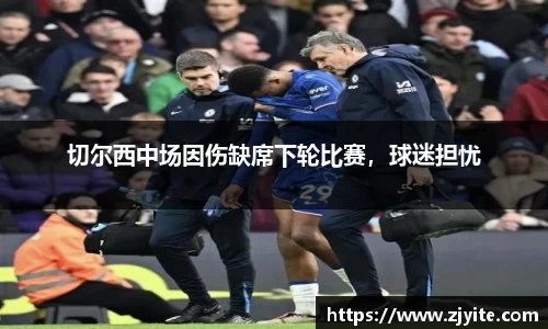 切尔西中场因伤缺席下轮比赛，球迷担忧
