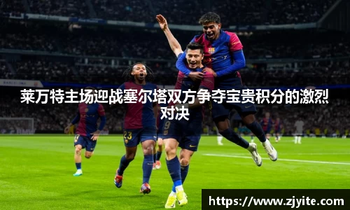 莱万特主场迎战塞尔塔双方争夺宝贵积分的激烈对决