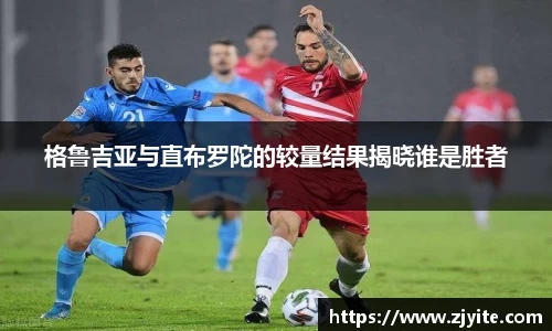 格鲁吉亚与直布罗陀的较量结果揭晓谁是胜者